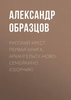 Александр Образцов - Русский крест. Первая книга. Архангельск-Новосемейкино (сборник)