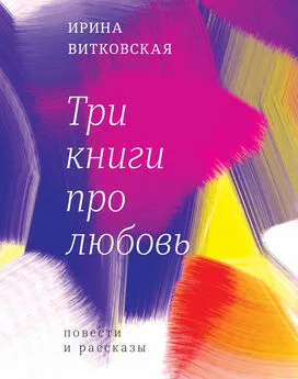 Ирина Витковская - Три книги про любовь. Повести и рассказы.