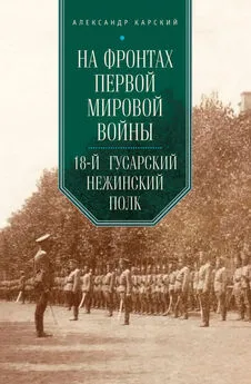 Александр Карский - На фронтах Первой мировой войны. 18-й гусарский Нежинский полк