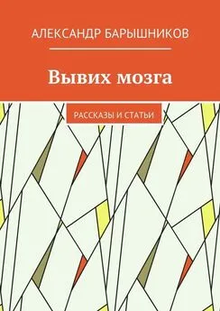 Александр Барышников - Вывих мозга. Рассказы и статьи