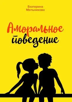 Екатерина Мельникова - Аморальное поведение. Когда есть те, на кого можно положиться