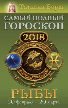 Татьяна Борщ - Рыбы. Самый полный гороскоп на 2018 год. 20 февраля – 20 марта