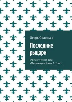 Игорь Соловьев - Последние рыцари. Фантастическая сага «Миллениум». Книга 1. Том 1