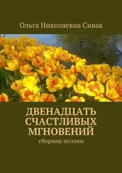 Ольга Сивак - Двенадцать счастливых мгновений. Сборник поэзии