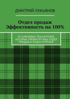 Дмитрий Лукьянов - Отдел продаж. Эффективность на 100%. 85 ключевых показателей, которые превратят Ваш отдел продаж в отдел отгрузок