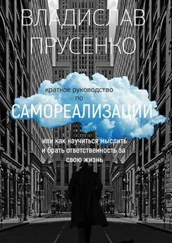 Владислав Прусенко - Краткое руководство по самореализации. Или как научиться мыслить и брать ответственность за свою жизнь