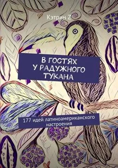 Кэтрин Z - В гостях у радужного тукана. 177 идей латиноамериканского настроения