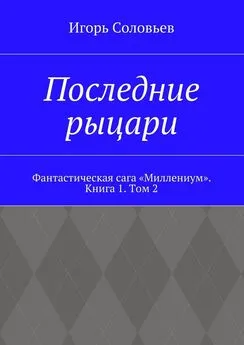 Игорь Соловьев - Последние рыцари. Фантастическая сага «Миллениум». Книга 1. Том 2