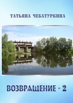 Татьяна Чебатуркина - Возвращение-2. Повесть