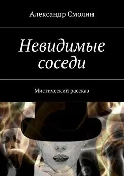 Александр Смолин - Невидимые соседи. Мистический рассказ