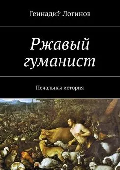 Геннадий Логинов - Ржавый гуманист. Печальная история