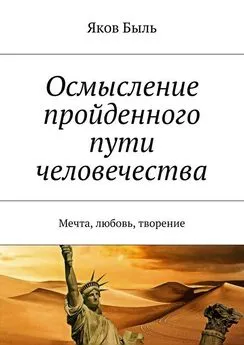 Яков Быль - Осмысление пройденного пути человечества. Мечта, любовь, творение