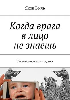 Яков Быль - Когда врага в лицо не знаешь. То невозможно созидать