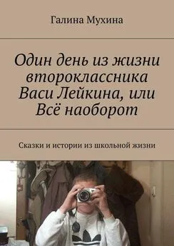 Галина Мухина - Один день из жизни второклассника Васи Лейкина, или Всё наоборот. Сказки и истории из школьной жизни