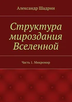 Александр Шадрин - Структура мироздания Вселенной. Часть 1. Микромир