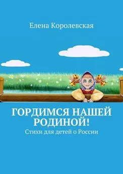 Елена Королевская - Гордимся нашей Родиной! Стихи для детей о России