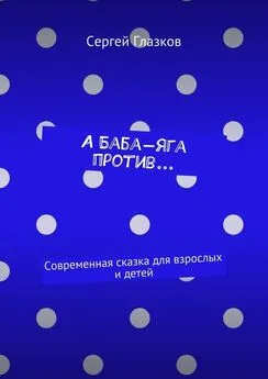 Сергей Глазков - А Баба-яга против… Современная сказка для взрослых и детей