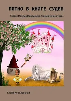 Елена Королевская - Пятно в книге судеб. Сказки Мартын Мартыныча. Приключение второе