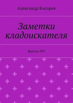 Александр Косарев - Заметки кладоискателя. Выпуск №5