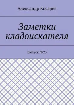 Александр Косарев - Заметки кладоискателя. Выпуск №23