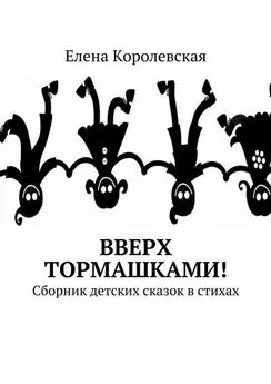 Елена Королевская - Вверх тормашками! Сборник детских сказок в стихах