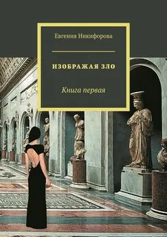 Евгения Никифорова - Изображая зло. Книга первая