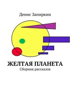 Денис Запиркин - Желтая планета. Сборник рассказов