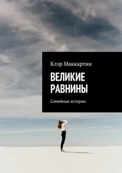 Клэр Маккартни - Великие равнины. Семейные истории