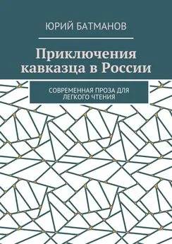 Юрий Батманов - Приключения кавказца в России. Современная проза для легкого чтения