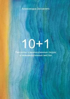 Александра Заскалето - 10+1. Рассказы о вымышленных людях в невымышленных местах