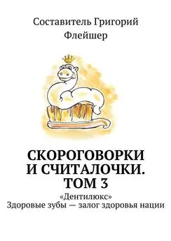 Григорий Флейшер - Скороговорки и считалочки. Том 3. «Дентилюкс». Здоровые зубы – залог здоровья нации