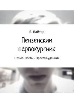 Владислав Вайтар - Пензенский первокурсник. Поэма. Часть I. Простак-удачник