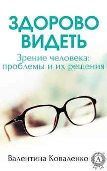 Валентина Коваленко - Здорово видеть. Зрение человека: проблемы и их решение