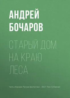 Андрей Бочаров - Старый дом на краю леса