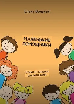 Елена Вольная - Маленькие помощники. Стихи и загадки для малышей