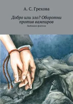 А. Грехова - Добро или зло? Оборотни против вампиров. Любовное фэнтези