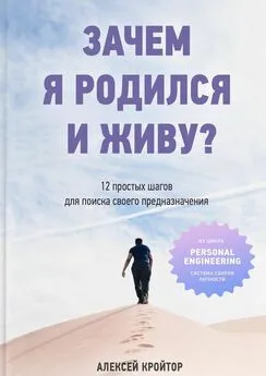 Алексей Кройтор - Зачем я родился и живу? 12 простых шагов для поиска своего предназначения