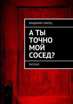 Владимир Слипец - А ты точно мой сосед? Рассказ