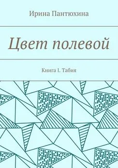 Ирина Пантюхина - Цвет полевой. Книга I. Табия