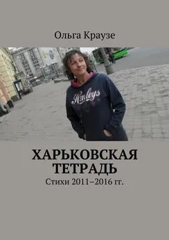 Ольга Краузе - Харьковская тетрадь. Стихи 2011–2016 гг.