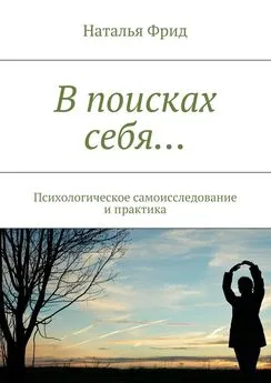 Наталья Фрид - В поисках себя… Психологическое самоисследование и практика