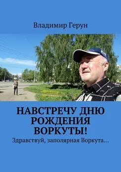 Владимир Герун - Навстречу дню рождения Воркуты! Здравствуй, заполярная Воркута…