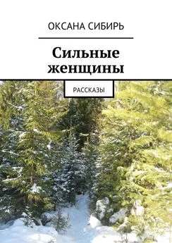 Оксана Сибирь - Сильные женщины. Рассказы