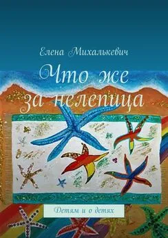 Елена Михалькевич - Что же за нелепица. Детям и о детях