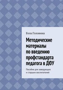 Бэла Головина - Методические материалы по введению профстандарта педагога в ДОУ. Пособие для заведующих и старших воспитателей