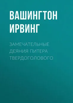 Вашингтон Ирвинг - Замечательные деяния Питера Твердоголового