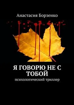 Анастасия Борзенко - Я говорю не с тобой. Психологический триллер