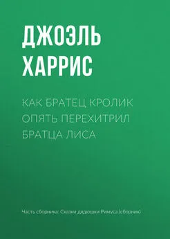 Джоэль Харрис - Как Братец Кролик опять перехитрил Братца Лиса