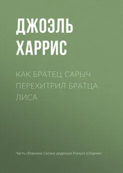 Джоэль Харрис - Как Братец Сарыч перехитрил Братца Лиса