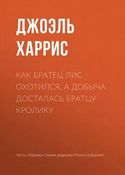 Джоэль Харрис - Как Братец Лис охотился, а добыча досталась Братцу Кролику